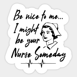 BE NICE TO ME I MIGHT BE YOUR NURSE SOMEDAY Sticker